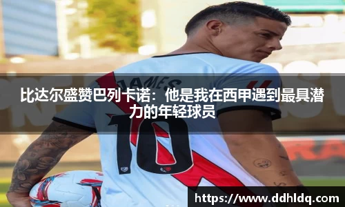 比达尔盛赞巴列卡诺：他是我在西甲遇到最具潜力的年轻球员